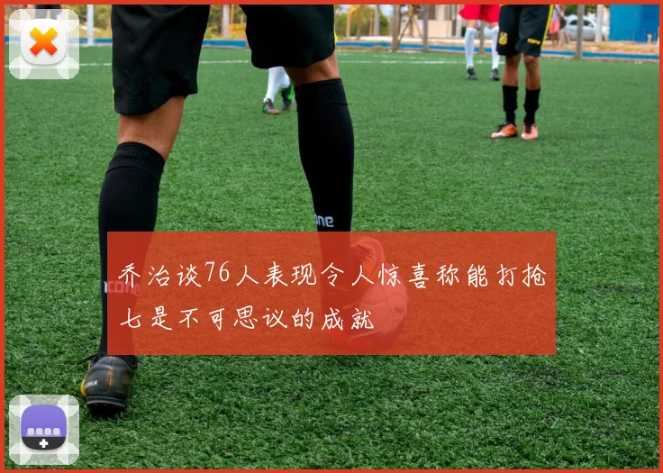 乔治谈76人表现令人惊喜称能打抢七是不可思议的成就