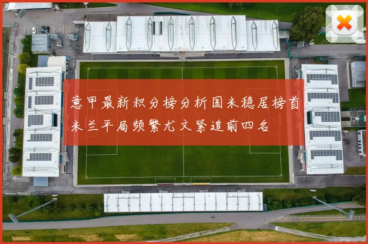 意甲最新积分榜分析国米稳居榜首米兰平局频繁尤文紧追前四名